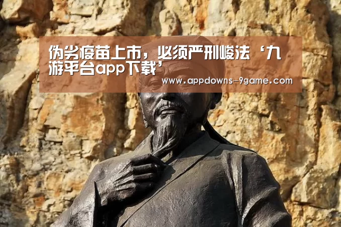 伪劣疫苗上市,必须严刑峻法‘九游平台app下载’(图1) 伪劣疫苗上市,必须严刑峻法‘九游平台app下载’(图1)