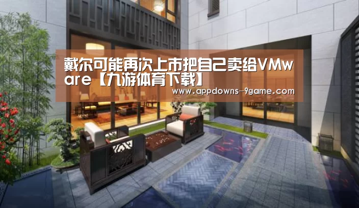 戴尔可能再次上市把自己卖给VMware【九游体育下载】(图4) 九游体育官网