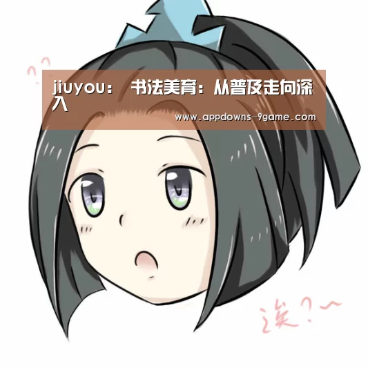 jiuyou：
	<h1>书法美育：从普及走向深入(图1)