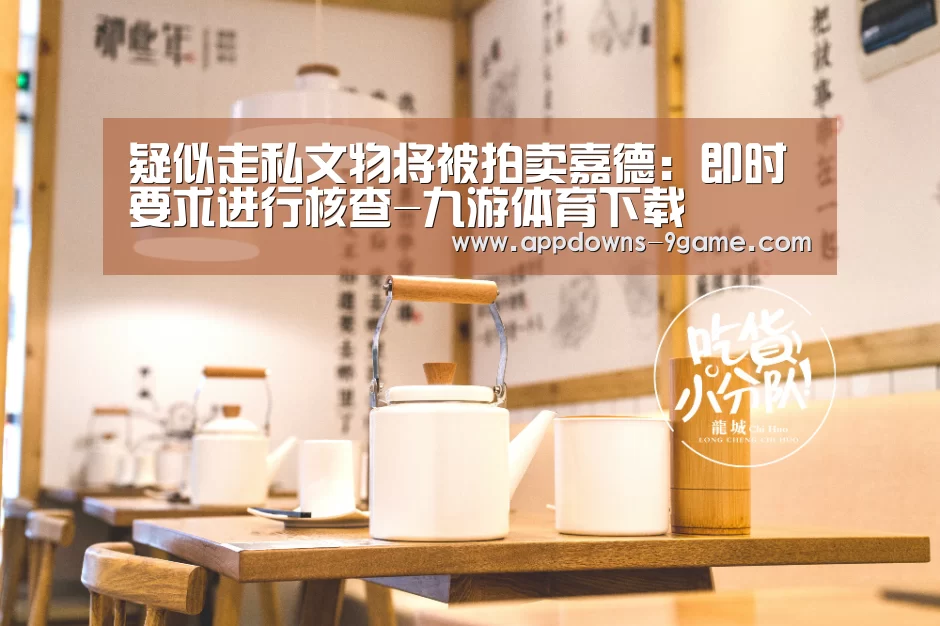 疑似走私文物将被拍卖嘉德:即时要求进行核查-九游体育下载(图2) 九游官网入口地址